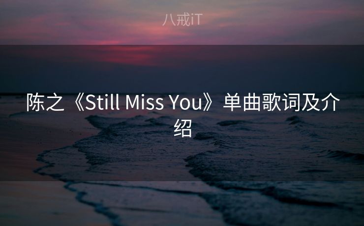 陈之《Still Miss You》单曲歌词及介绍 陈之《Still Miss You》单曲歌词及介绍