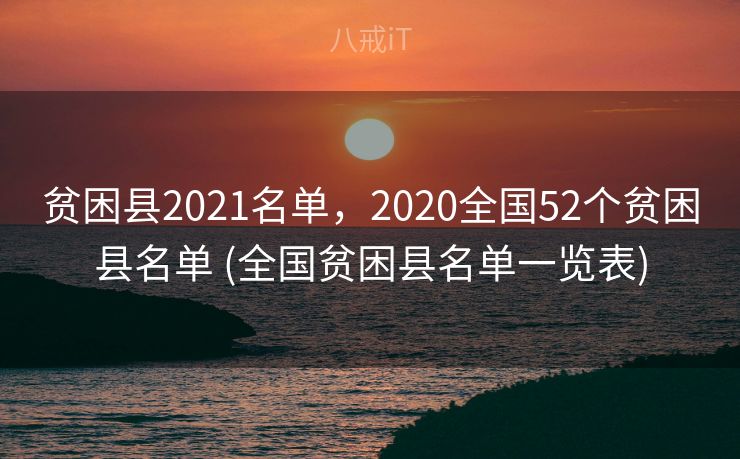 贫困县2021名单，2020全国52个贫困县名单 (全国贫困县名单一览表)
