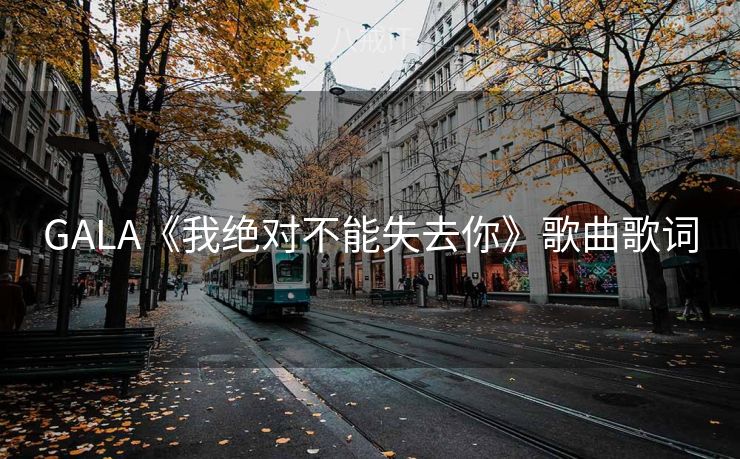 GALA《我绝对不能失去你》歌曲歌词