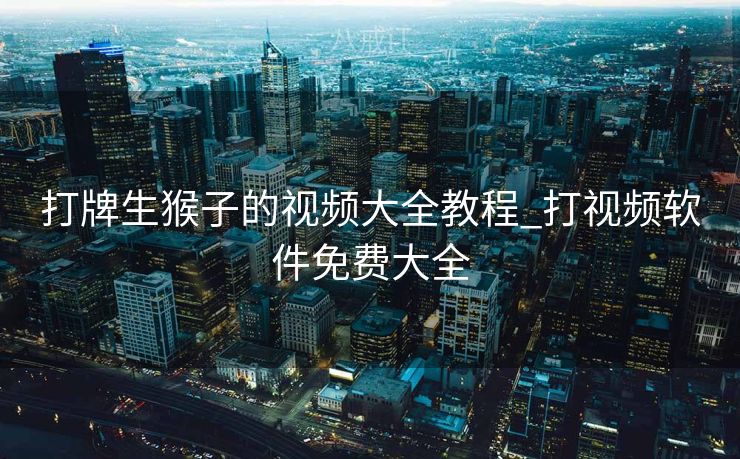 打牌生猴子的视频大全教程_打视频软件免费大全