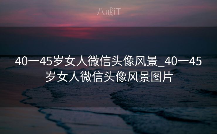 40一45岁女人微信头像风景_40一45岁女人微信头像风景图片