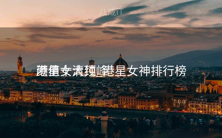 港星十大顶峰
颜值女清纯_港星女神排行榜