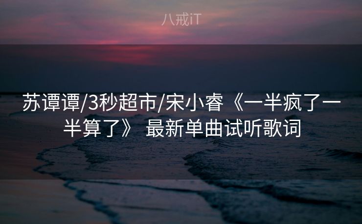 苏谭谭/3秒超市/宋小睿《一半疯了一半算了》 最新单曲试听歌词