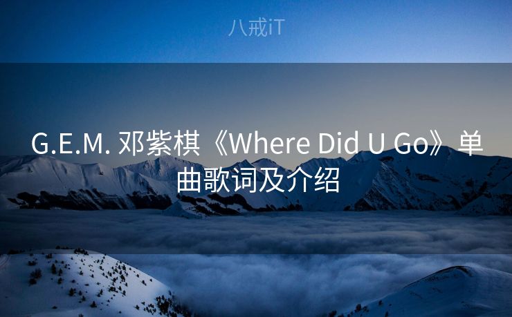 G.E.M. 邓紫棋《Where Did U Go》单曲歌词及介绍