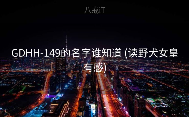 GDHH-149的名字谁知道 (读野犬女皇有感)