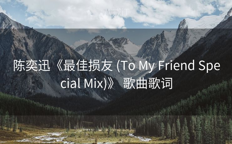 陈奕迅《最佳损友 (To My Friend Special Mix)》 歌曲歌词