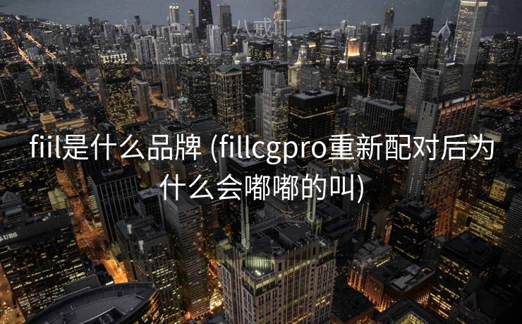 fiil是什么品牌 (fillcgpro重新配对后为什么会嘟嘟的叫)