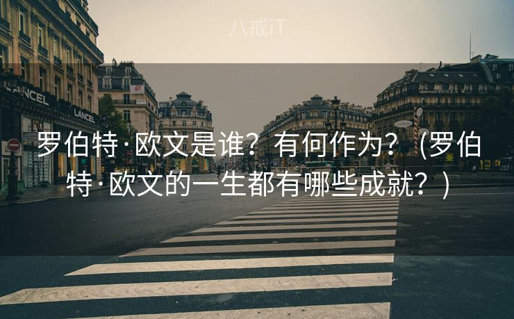 罗伯特·欧文是谁？有何作为？ (罗伯特·欧文的一生都有哪些成就？)