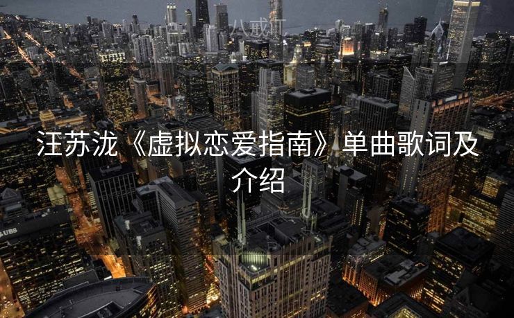 汪苏泷《虚拟恋爱指南》单曲歌词及介绍