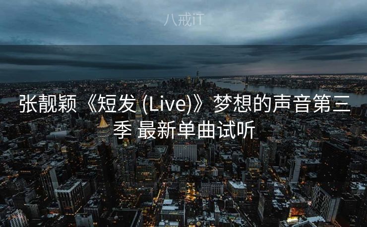 张靓颖《短发 (Live)》梦想的声音第三季 最新单曲试听