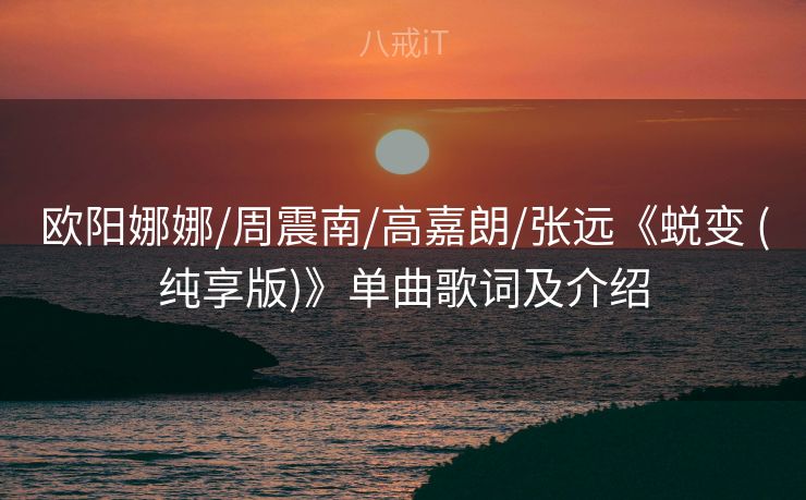 欧阳娜娜/周震南/高嘉朗/张远《蜕变 (纯享版)》单曲歌词及介绍 欧阳娜娜/周震南/高嘉朗/张远《蜕变 (纯享版)》单曲歌词及介绍