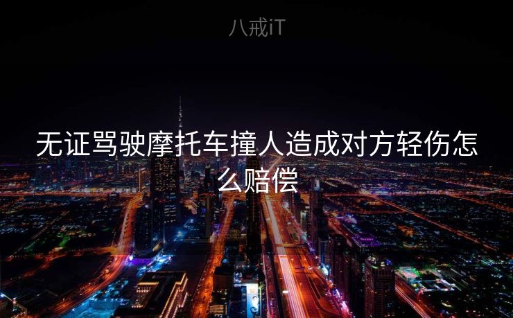 无证骂驶摩托车撞人造成对方轻伤怎么赔偿