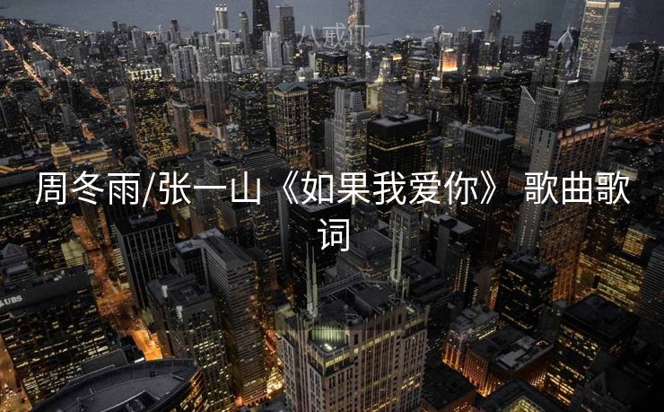 周冬雨/张一山《如果我爱你》 歌曲歌词 周冬雨/张一山《如果我爱你》 歌曲歌词