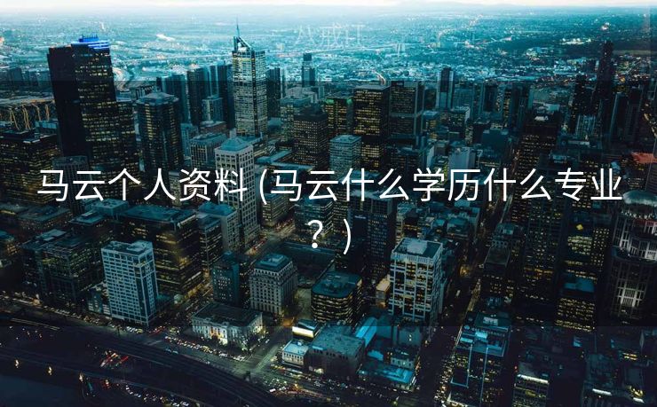 马云个人资料 (马云什么学历什么专业？)