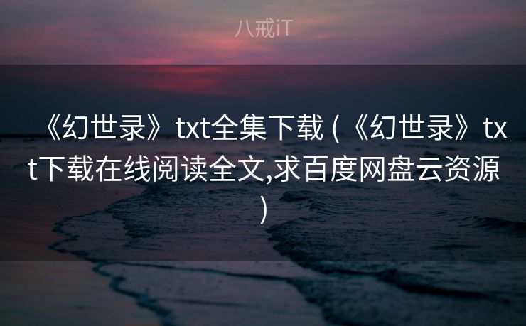 《幻世录》txt全集下载 (《幻世录》txt下载在线阅读全文,求百度网盘云资源)