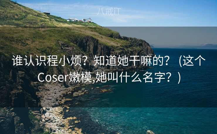 谁认识程小烦？知道她干嘛的？ (这个Coser嫩模,她叫什么名字？)