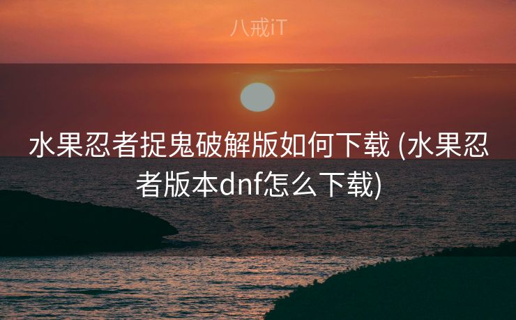 水果忍者捉鬼破解版如何下载 (水果忍者版本dnf怎么下载)
