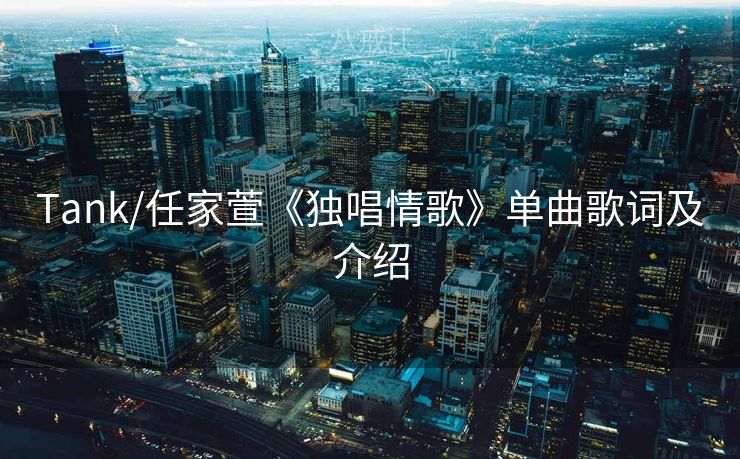 Tank/任家萱《独唱情歌》单曲歌词及介绍 Tank/任家萱《独唱情歌》单曲歌词及介绍