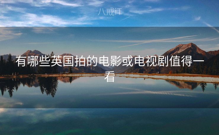 有哪些英国拍的电影或电视剧值得一看 有哪些英国拍的电影或电视剧值得一看