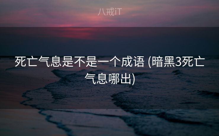 死亡气息是不是一个成语 (暗黑3死亡气息哪出) 死亡气息是不是一个成语 (暗黑3死亡气息哪出)