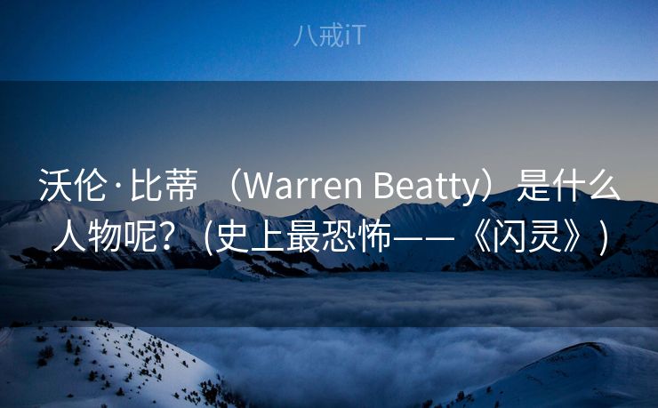 沃伦·比蒂 （Warren Beatty）是什么人物呢？ (史上最恐怖——《闪灵》)