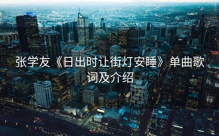 张学友《日出时让街灯安睡》单曲歌词及介绍 张学友《日出时让街灯安睡》单曲歌词及介绍
