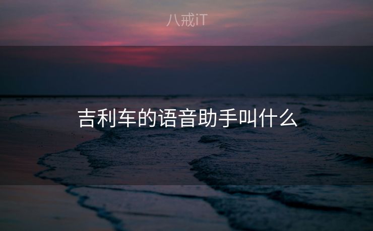 吉利车的语音助手叫什么 吉利车的语音助手叫什么