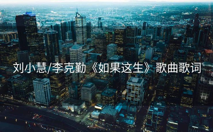 刘小慧/李克勤《如果这生》歌曲歌词 刘小慧/李克勤《如果这生》歌曲歌词