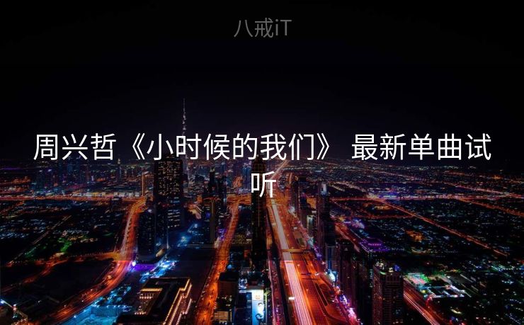 周兴哲《小时候的我们》 最新单曲试听