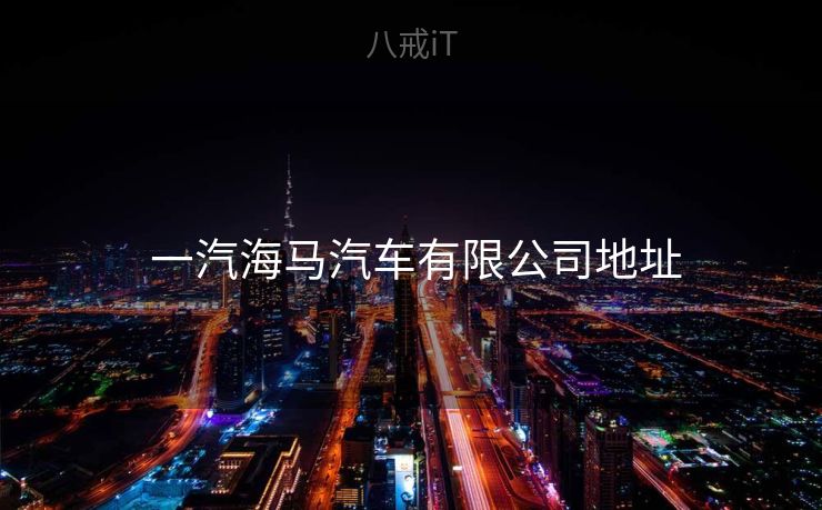  一汽海马汽车有限公司地址