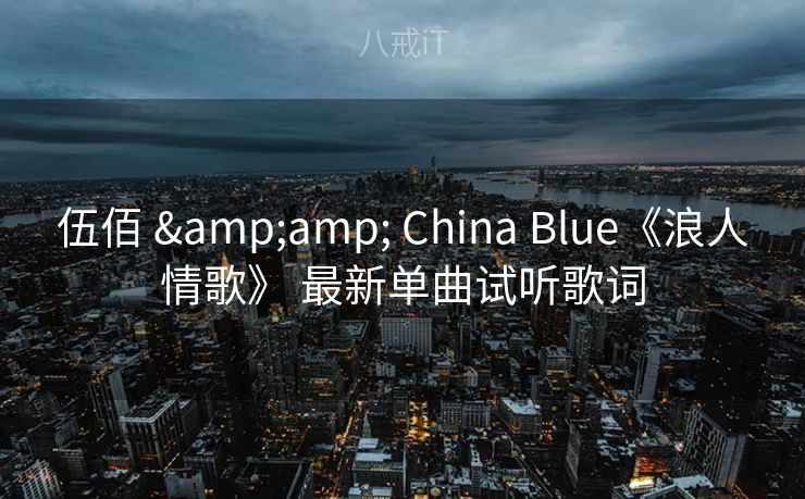 伍佰 & China Blue《浪人情歌》 最新单曲试听歌词