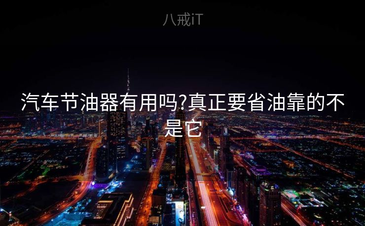 汽车节油器有用吗?真正要省油靠的不是它 汽车节油器有用吗?真正要省油靠的不是它