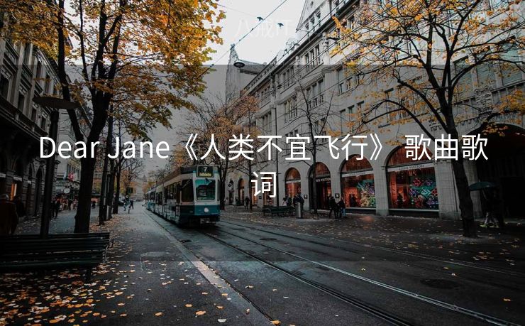 Dear Jane《人类不宜飞行》 歌曲歌词