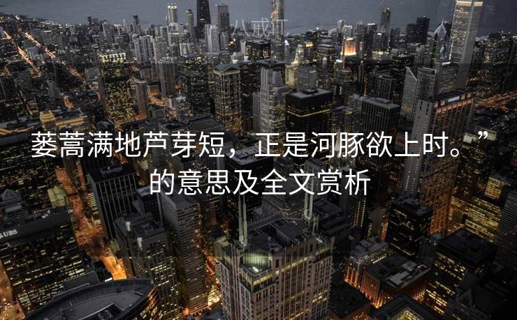 蒌蒿满地芦芽短，正是河豚欲上时。”的意思及全文赏析