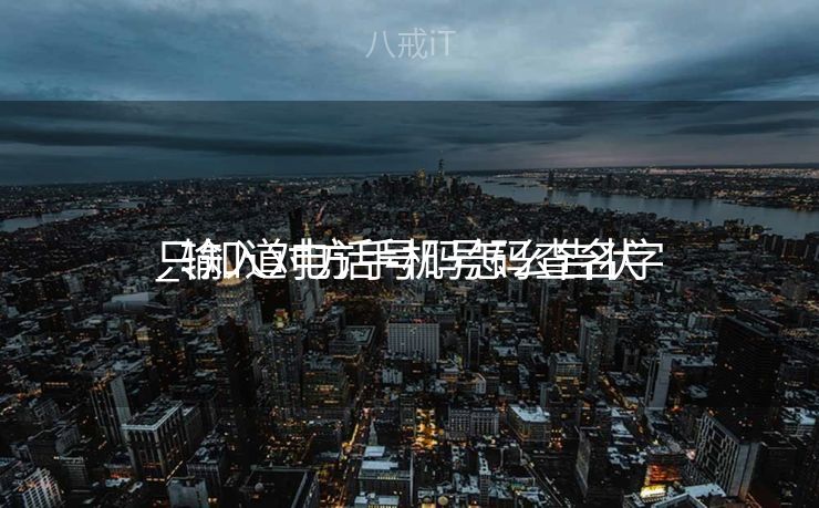 只知道电话号码怎么告状
_输入对方手机号码查名字