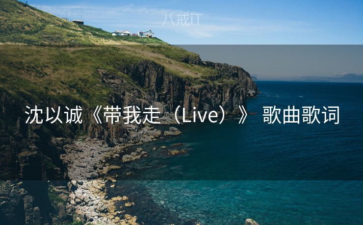 沈以诚《带我走(Live)》 歌曲歌词 沈以诚《带我走(Live)》 歌曲歌词