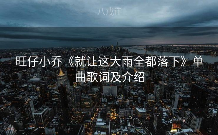 旺仔小乔《就让这大雨全都落下》单曲歌词及介绍