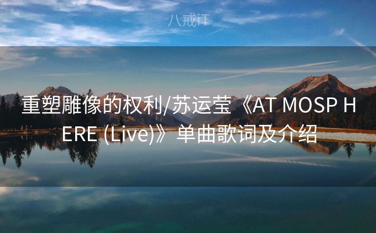 重塑雕像的权利/苏运莹《AT MOSP HERE (Live)》单曲歌词及介绍 重塑雕像的权利/苏运莹《AT MOSP HERE (Live)》单曲歌词及介绍