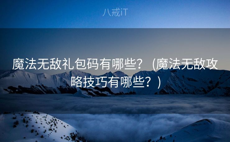 魔法无敌礼包码有哪些? (魔法无敌攻略技巧有哪些?) 魔法无敌礼包码有哪些? (魔法无敌攻略技巧有哪些?)