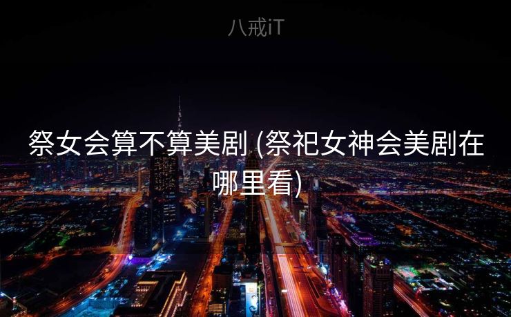 祭女会算不算美剧 (祭祀女神会美剧在哪里看)