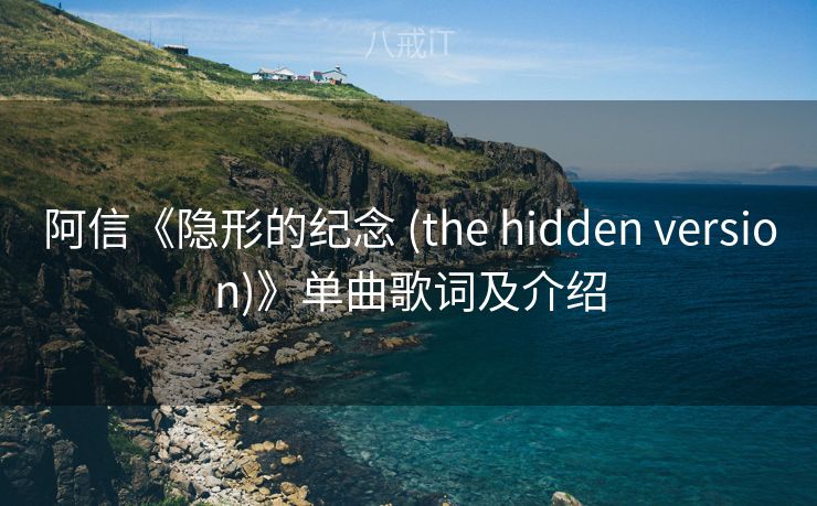 阿信《隐形的纪念 (the hidden version)》单曲歌词及介绍 阿信《隐形的纪念 (the hidden version)》单曲歌词及介绍