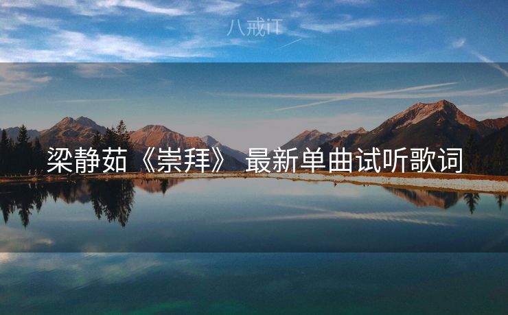 梁静茹《崇拜》 最新单曲试听歌词 梁静茹《崇拜》 最新单曲试听歌词