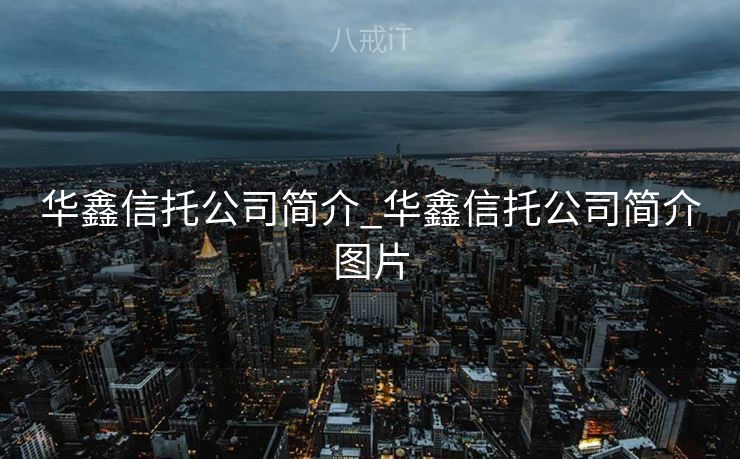 华鑫信托公司简介_华鑫信托公司简介图片 华鑫信托公司简介_华鑫信托公司简介图片