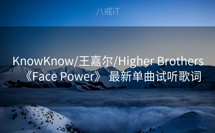 KnowKnow/王嘉尔/Higher Brothers《Face Power》 最新单曲试听歌词