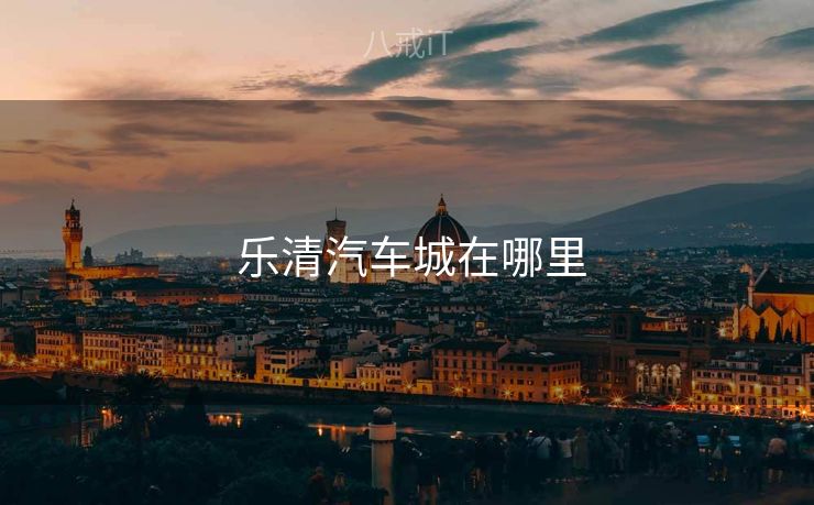 乐清汽车城在哪里 乐清汽车城在哪里