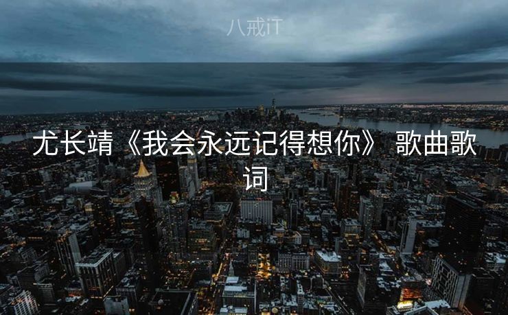 尤长靖《我会永远记得想你》 歌曲歌词