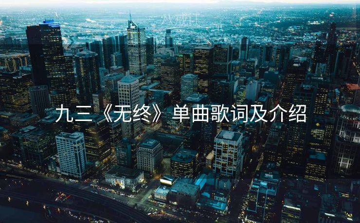 九三《无终》单曲歌词及介绍 九三《无终》单曲歌词及介绍