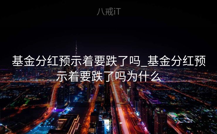 基金分红预示着要跌了吗_基金分红预示着要跌了吗为什么