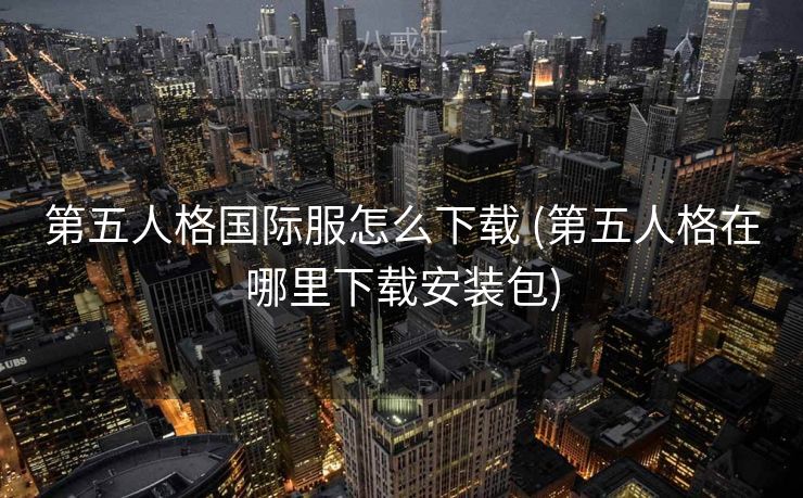第五人格国际服怎么下载 (第五人格在哪里下载安装包)