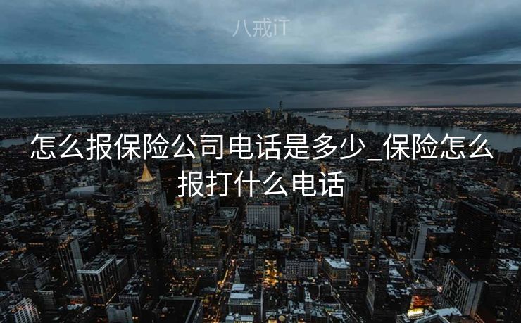 怎么报保险公司电话是多少_保险怎么报打什么电话